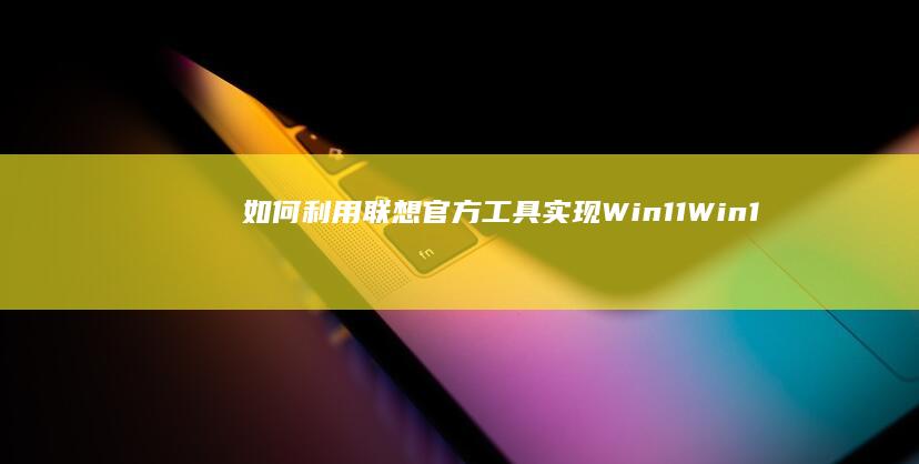 如何利用联想官方工具实现Win11/Win10系统免费重装？三步操作教程 (如何利用联想产生新的创新思维导图)