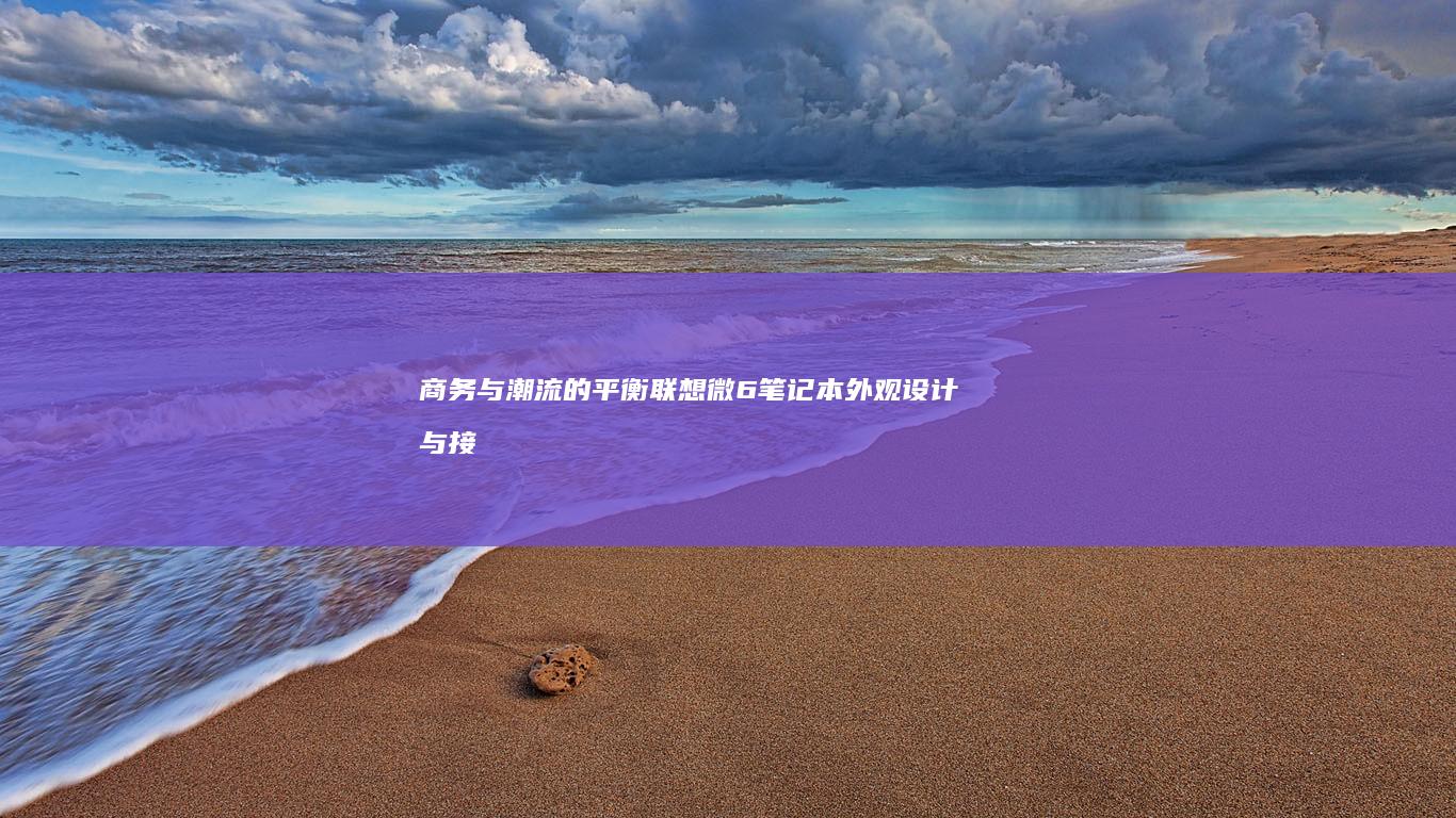 商务与潮流的平衡：联想微6笔记本外观设计与接口扩展能力解析 (商务与潮流的区别)