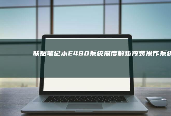 联想笔记本E480系统深度解析预装操作系统