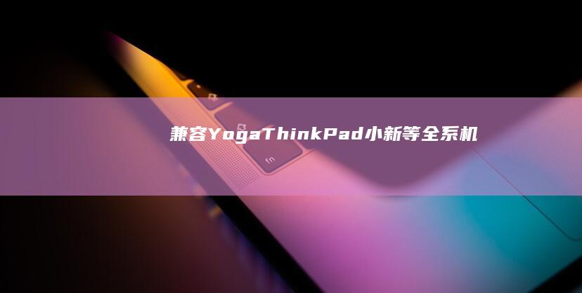 兼容Yoga/ThinkPad/小新等全系机型 (兼容用日语怎么说)