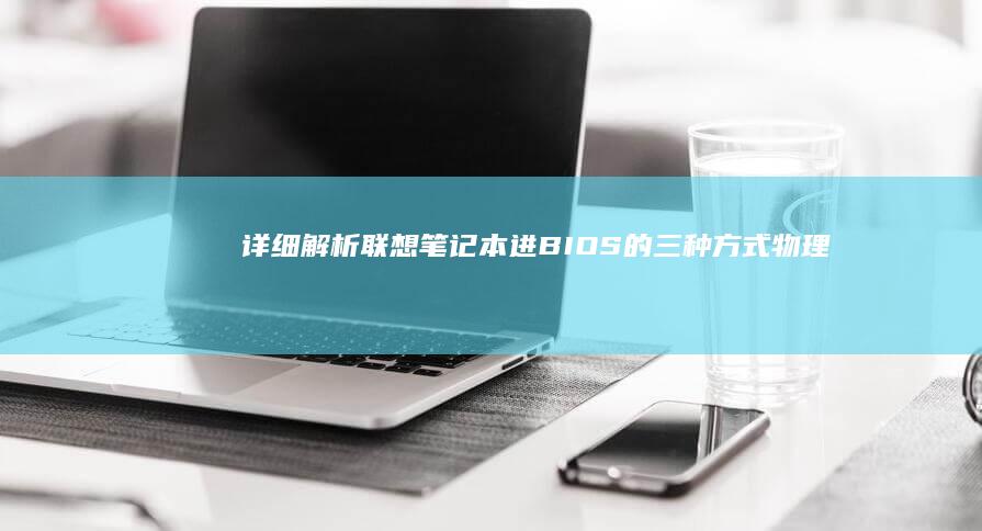 详细解析联想笔记本进BIOS的三种方式：物理按键操作/系统内高级启动/特殊复位孔按压技巧 (详细解析联想与想象)