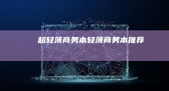 超轻薄商务本 (轻薄商务本推荐)