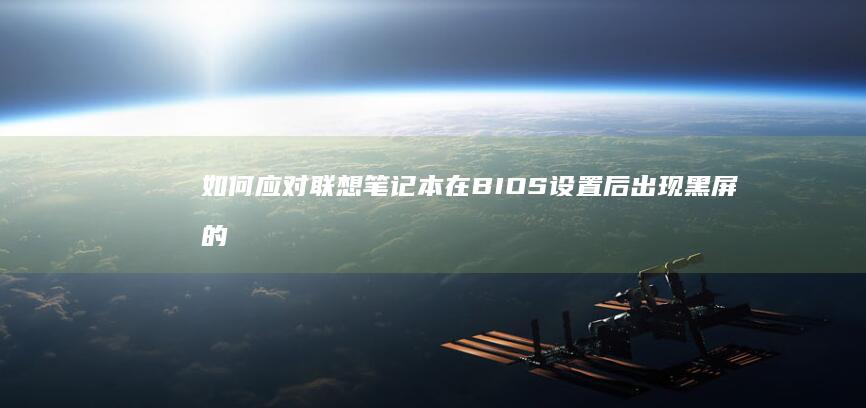 如何应对联想笔记本在BIOS设置后出现黑屏的情况 (一个关于如何看待联想疑似)