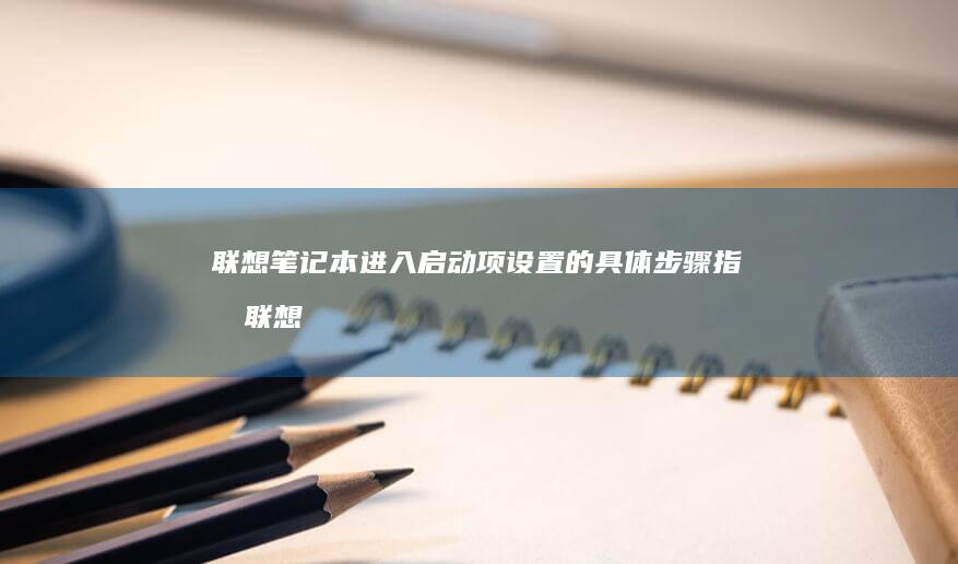 联想笔记本进入启动项设置的具体步骤指南 (联想笔记本进去BOIS)