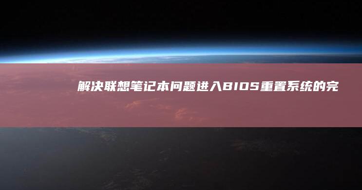 解决联想笔记本问题：进入BIOS重置系统的完整教程 (解决联想笔记本checking media的方法)
