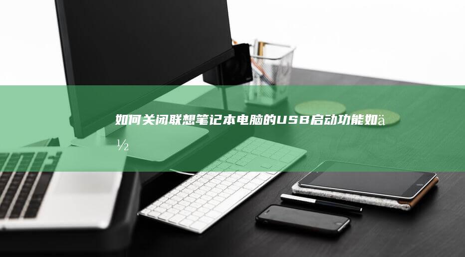 如何关闭联想笔记本电脑的USB启动功能 (如何关闭联想电脑的杀毒软件)