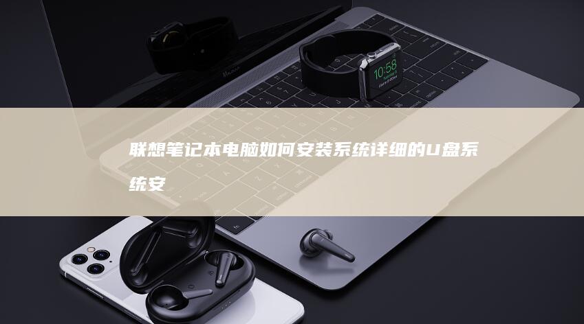 联想笔记本电脑如何安装系统：详细的U盘系统安装教程、配置方法与Peya系统优势解析 (联想笔记本电池更换价格)