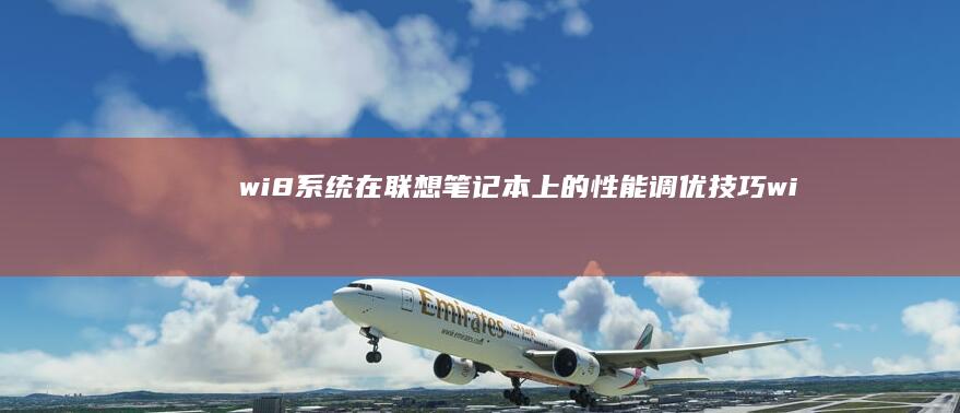 wi8系统在联想笔记本上的性能调优技巧 (win8的系统)