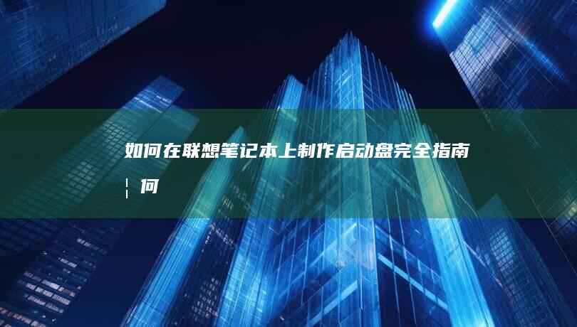 如何在联想笔记本上制作启动盘：完全指南 (如何在联想笔记本上下载软件)