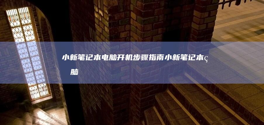 小新笔记本电脑开机步骤指南 (小新笔记本电脑)