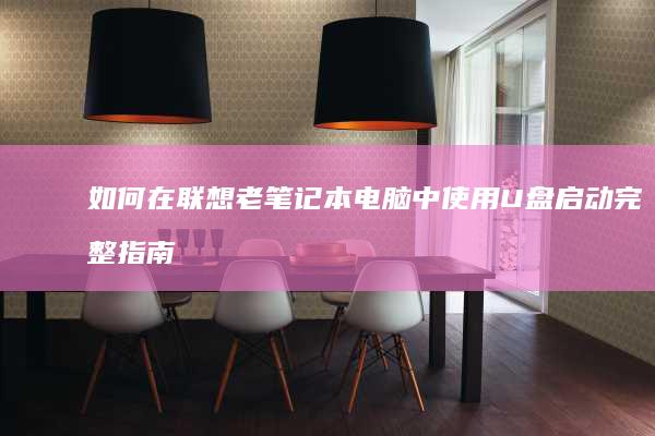 如何在联想老笔记本电脑中使用U盘启动完整指南 (如何在联想老师上课)
