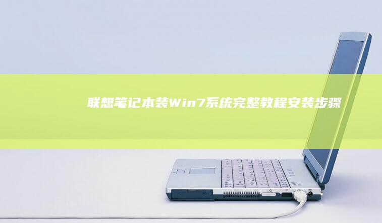 联想笔记本装Win7系统完整教程：安装步骤、注意事项及常见问题解答 (联想笔记本装什么系统好)