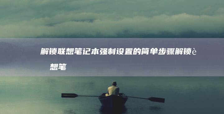 解锁联想笔记本强制设置的简单步骤 (解锁联想笔记本TDP)