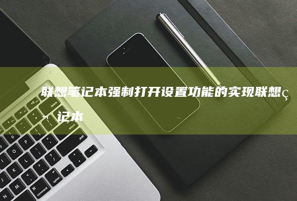 联想笔记本强制打开设置功能的实现 (联想笔记本强制关机按哪个键)