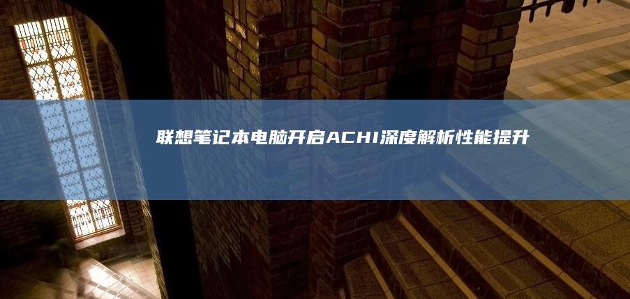 联想笔记本电脑开启ACHI：深度解析性能提升与功能拓展 (联想笔记本电脑)