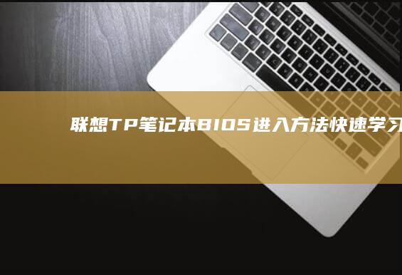 联想TP笔记本BIOS进入方法快速学习 (联想tp笔记本)