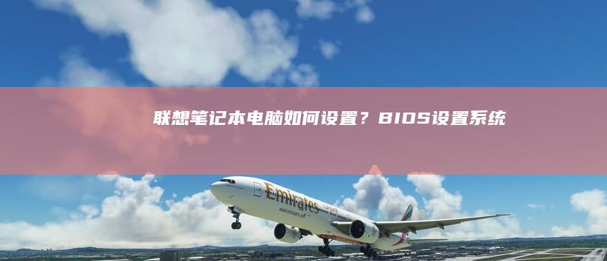 联想笔记本电脑如何设置？（ BIOS 设置、系统设置、网络设置等） (联想笔记本电池更换价格)