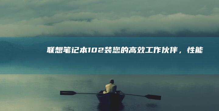 联想笔记本10-2装：您的高效工作伙伴，性能与时尚的完美结合 (联想笔记本100s)