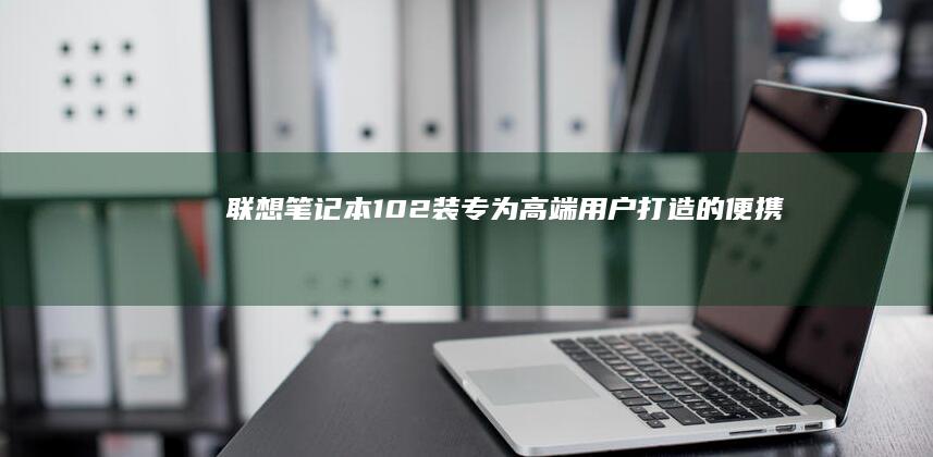 联想笔记本10-2装：专为高端用户打造的便携办公利器 (联想笔记本14pro)
