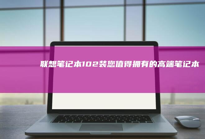 联想笔记本10-2装：您值得拥有的高端笔记本电脑，品质与实惠兼得 (联想笔记本100s)
