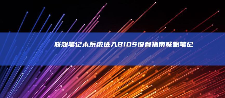 联想笔记本系统进入BIOS设置指南 (联想笔记本系统重装)