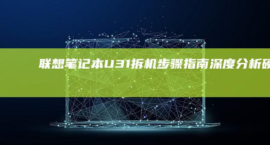 联想笔记本U31拆机步骤指南：深度分析硬件配置与内部结构 (联想笔记本u盘启动按哪个键)