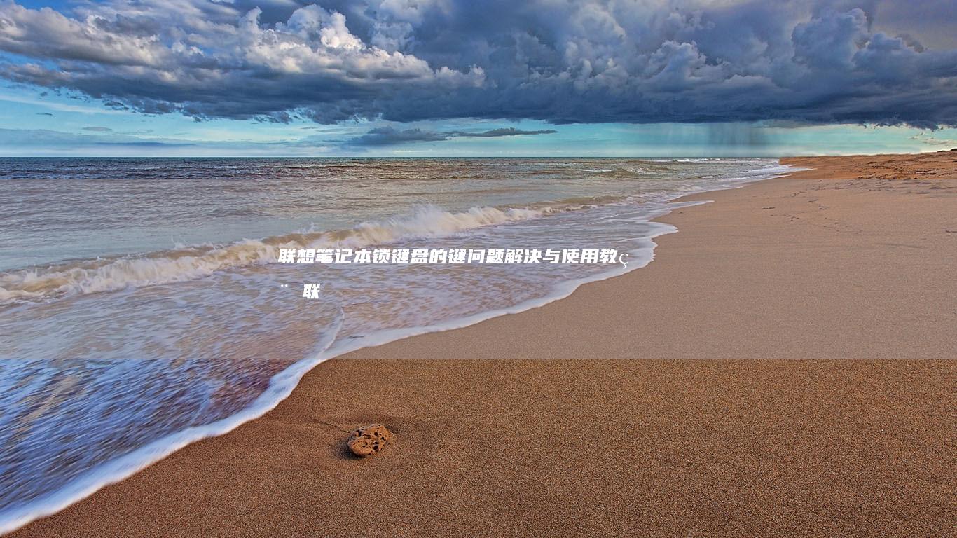 联想笔记本锁键盘的键：问题解决与使用教程 (联想笔记本锁定触摸板)