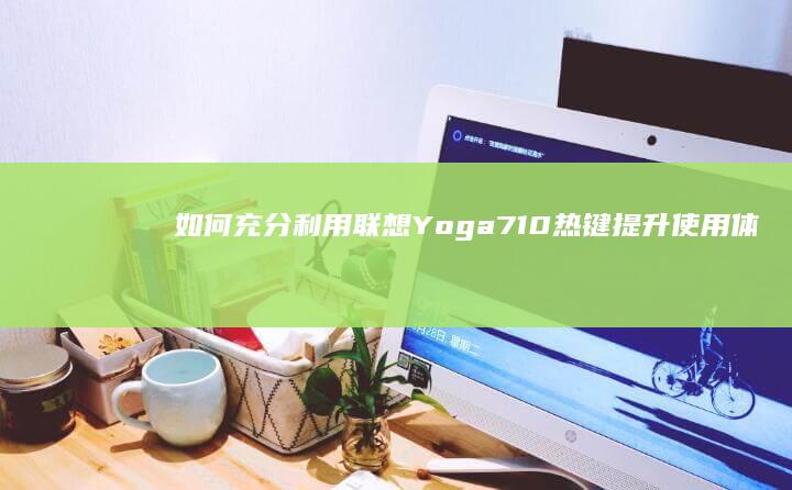 如何充分利用联想Yoga710热键提升使用体验 (如何充分利用时间)