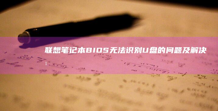 联想笔记本BIOS无法识别U盘的问题及解决方法 (联想笔记本bios怎么恢复出厂设置)
