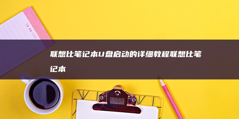 联想比笔记本U盘启动的详细教程 (联想比笔记本电脑有声播放软件哪个好)