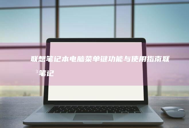 联想笔记本电脑菜单键功能与使用指南 (联想笔记本电脑)