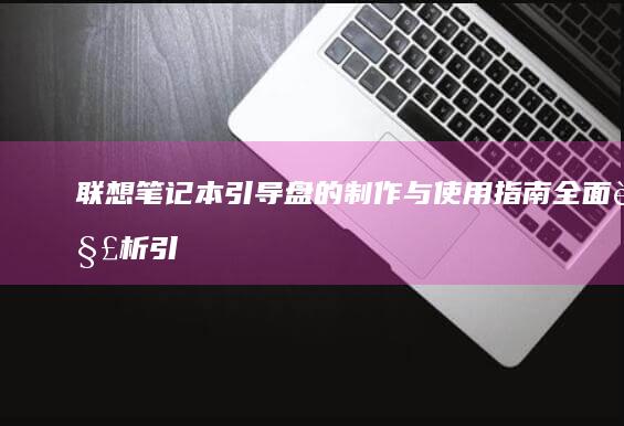 联想笔记本引导盘的制作与使用指南：全面解析引导盘的功能与应用 (联想笔记本引用的账户当前已锁定如何解决)