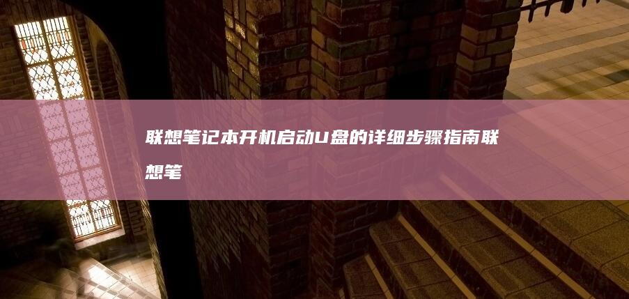 联想笔记本开机启动U盘的详细步骤指南 (联想笔记本开不了机怎么办)
