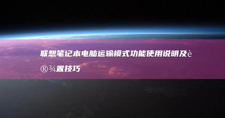 联想笔记本电脑运输模式功能使用说明及设置技巧 (联想笔记本电池更换价格)