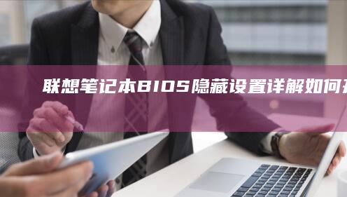 联想笔记本BIOS隐藏设置详解：如何开启更多高级功能和选项 (联想笔记本bios怎么进入)