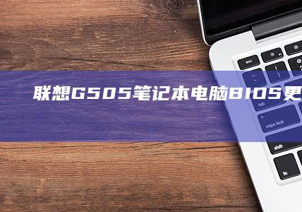 联想G505笔记本电脑BIOS更新与恢复默认设置方法 (联想g5050台式机配置)