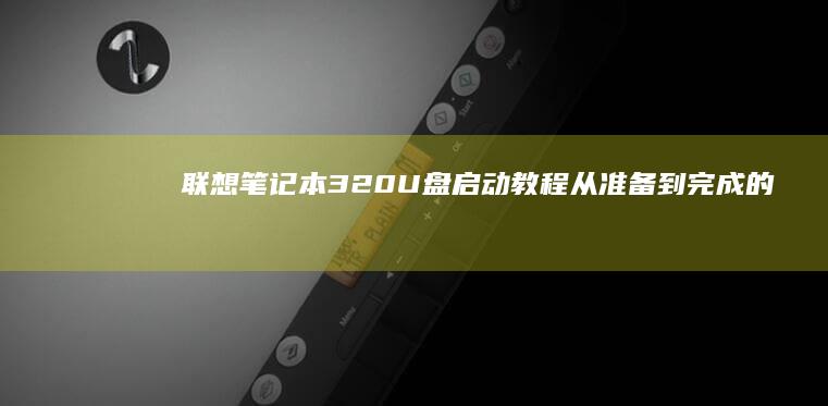 联想笔记本320 U盘启动教程：从准备到完成的step-by-step说明 (联想笔记本310-15ABR)