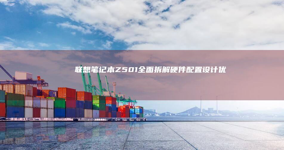 联想笔记本Z501全面拆解：硬件配置、设计优化与性能实测深度分析 (联想笔记本怎么进入bios)