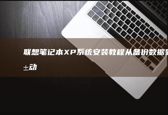 联想笔记本XP系统安装教程：从备份数据到驱动程序的完整指南 (联想笔记本x1)