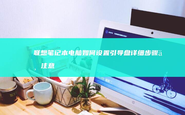 联想笔记本电脑如何设置引导盘：详细步骤与注意事项 (联想笔记本电池更换价格)