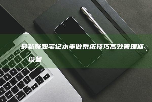 最新联想笔记本重做系统技巧：高效管理你的设备 (最新联想笔记本电脑)