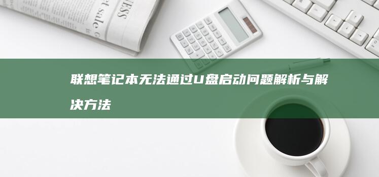 联想笔记本无法通过U盘启动问题解析与解决方法 (联想笔记本无线网络找不到wifi)