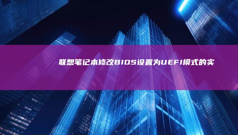 联想笔记本修改BIOS设置为UEFI模式的实际操作指南 (联想笔记本修改开机密码在哪)