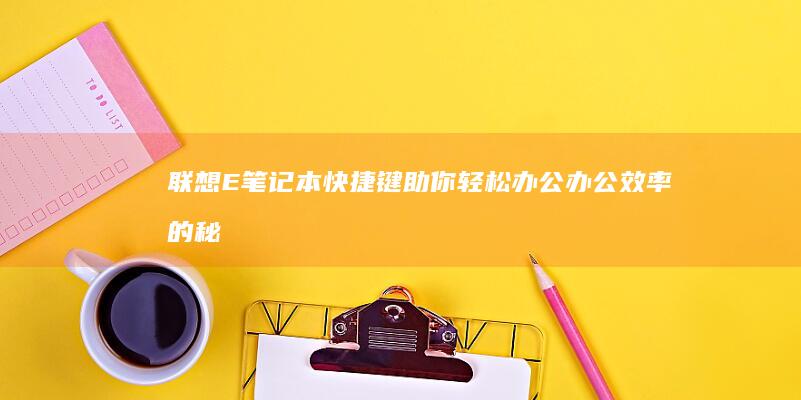 联想E笔记本快捷键助你轻松办公：办公效率的秘密武器 (联想e笔记本怎么进bios)