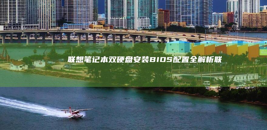 联想笔记本双硬盘安装：BIOS配置全解析 (联想笔记本双显卡怎么切换到独立显卡)