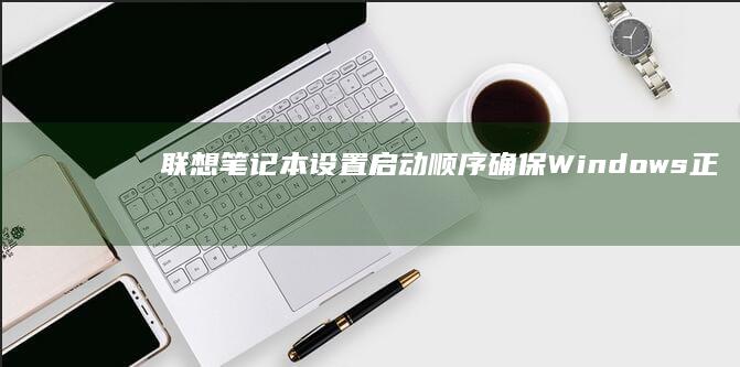 联想笔记本设置启动顺序：确保Windows正常启动 li> (联想笔记本设置开机密码怎么设置)