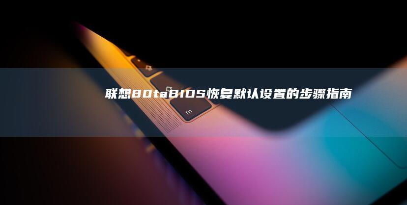 联想80ta BIOS恢复默认设置的步骤指南 (联想80TA是什么时候)