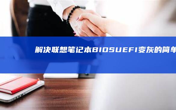 解决联想笔记本BIOS/UEFI变灰的简单方法 (解决联想笔记本checking media的方法)