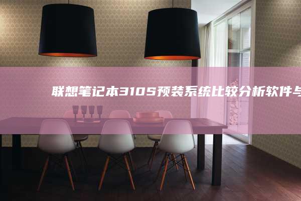 联想笔记本310S预装系统比较分析：软件与硬件的协同工作，提升系统稳定性 (联想笔记本300-15ISK)