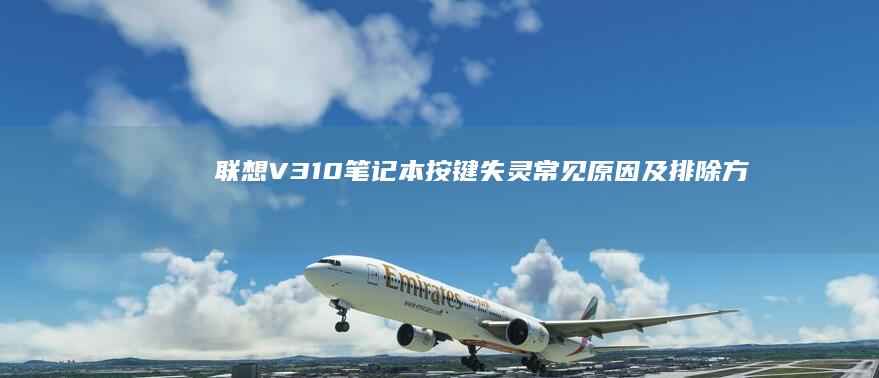 联想V310笔记本按键失灵：常见原因及排除方法详解 (联想v310-15ikb)